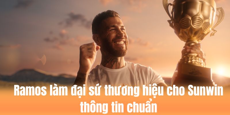 Ramos làm đại sứ thương hiệu cho Sunwin là thông tin chuẩn 